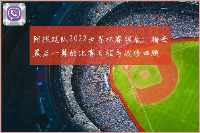 阿根廷队2022世界杯赛程表:梅西最后一舞的比赛日程与战绩回顾