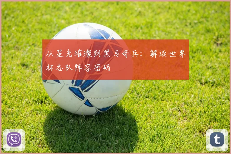 从星光璀璨到黑马奇兵：解读世界杯各队阵容密码