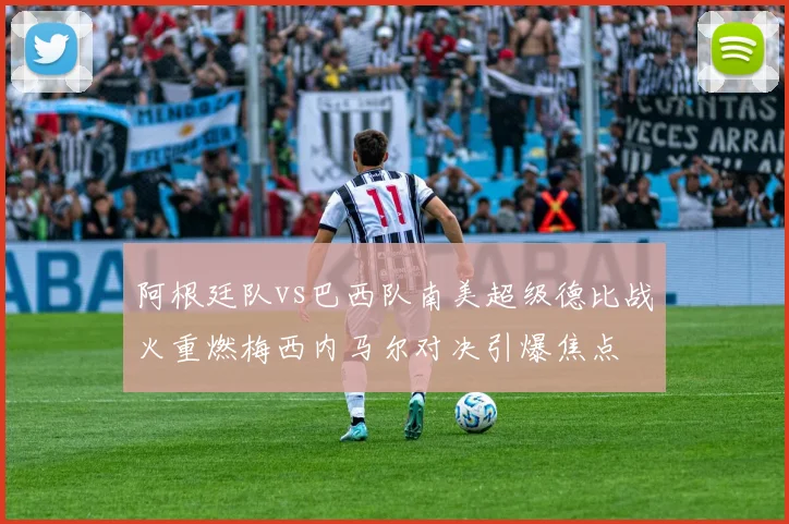 阿根廷队vs巴西队南美超级德比战火重燃梅西内马尔对决引爆焦点