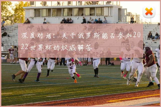 深度对话:关于俄罗斯能否参加2022世界杯的权威解答