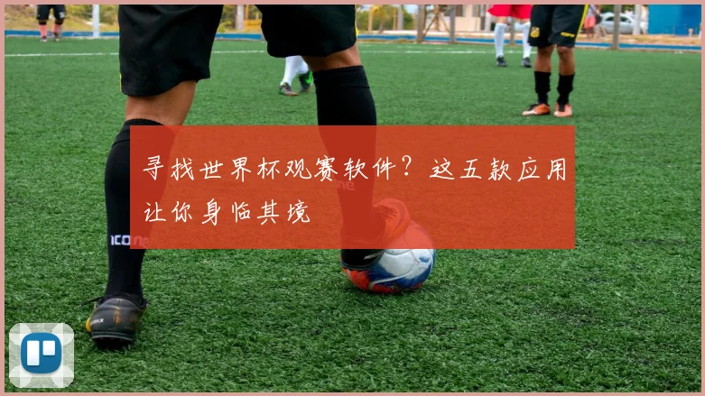 寻找世界杯观赛软件?这五款应用让你身临其境