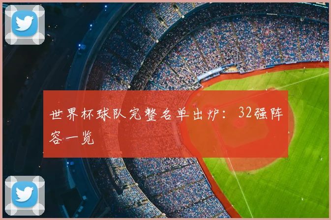 世界杯球队完整名单出炉:32强阵容一览