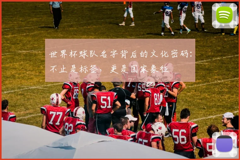 世界杯球队名字背后的文化密码：不止是标签，更是国家象征