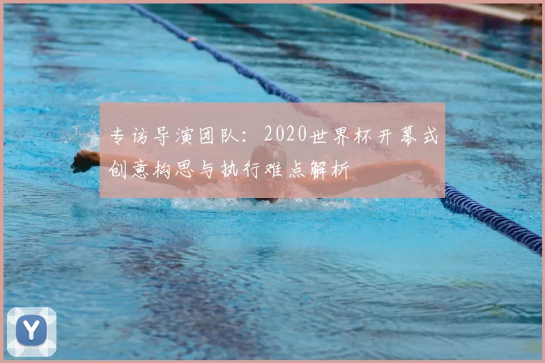专访导演团队:2020世界杯开幕式创意构思与执行难点解析