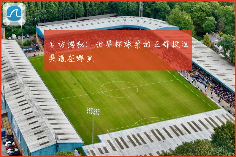 专访揭秘：世界杯球票的正确投注渠道在哪里