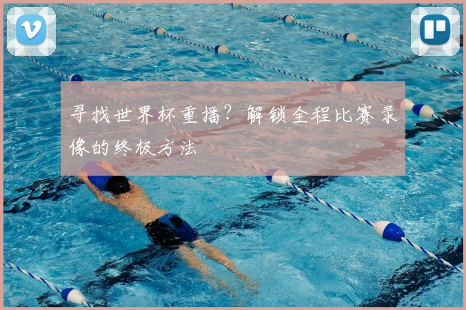 寻找世界杯重播？解锁全程比赛录像的终极方法