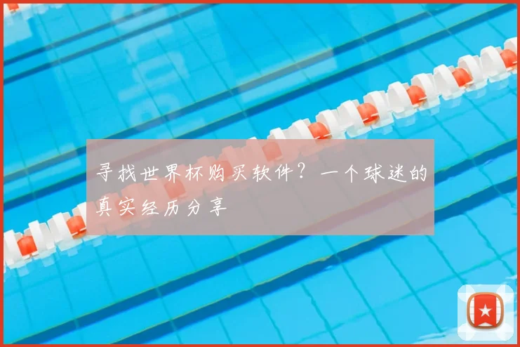寻找世界杯购买软件?一个球迷的真实经历分享