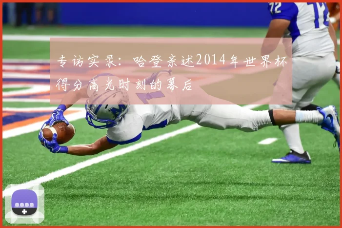 专访实录：哈登亲述2014年世界杯得分高光时刻的幕后