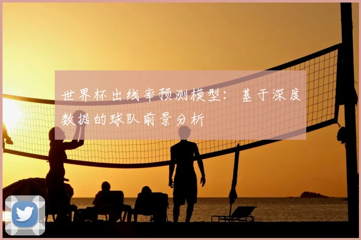 世界杯出线率预测模型：基于深度数据的球队前景分析