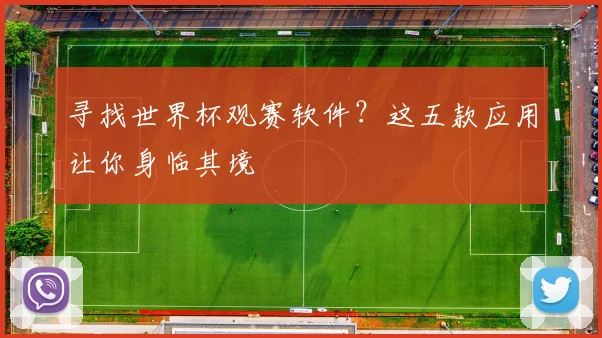 寻找世界杯观赛软件？这五款应用让你身临其境