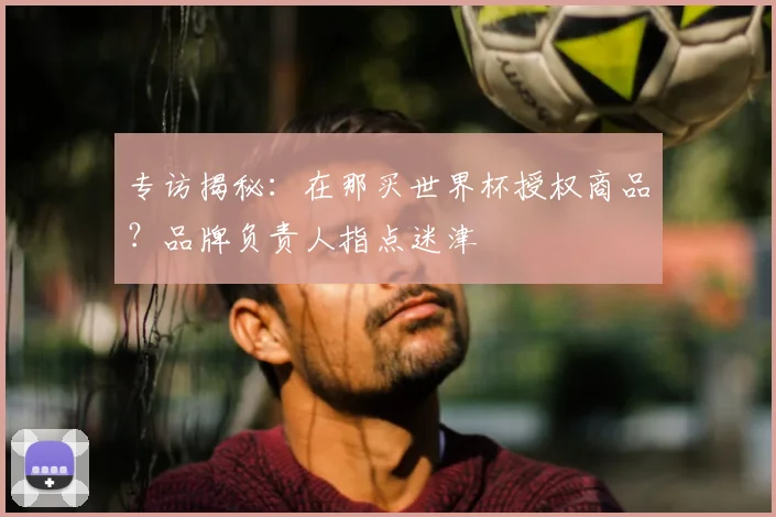专访揭秘:在那买世界杯授权商品?品牌负责人指点迷津