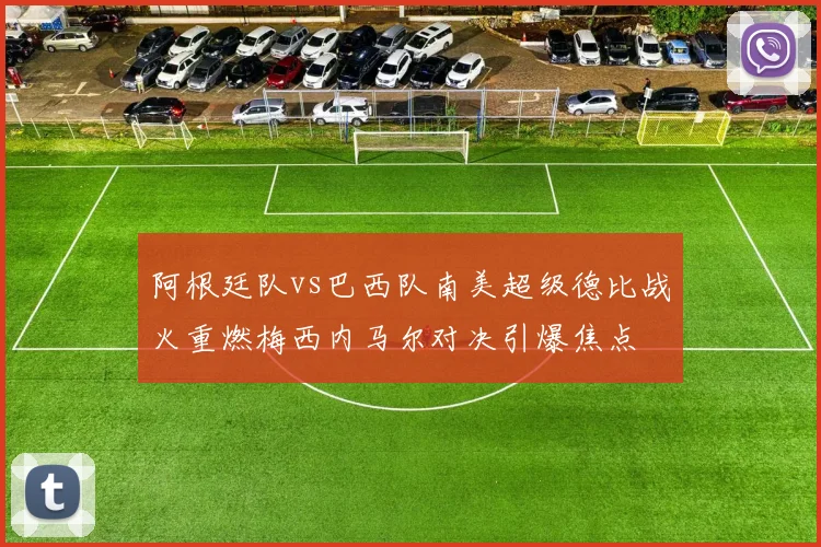 阿根廷队vs巴西队南美超级德比战火重燃梅西内马尔对决引爆焦点