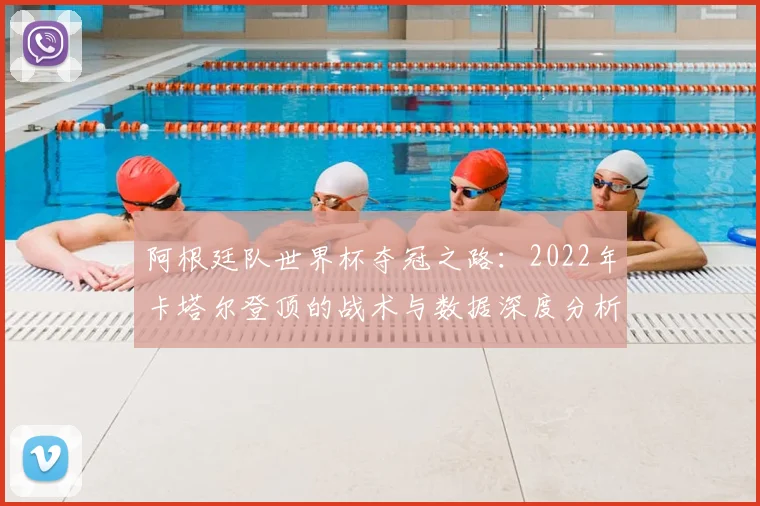 阿根廷队世界杯夺冠之路：2022年卡塔尔登顶的战术与数据深度分析