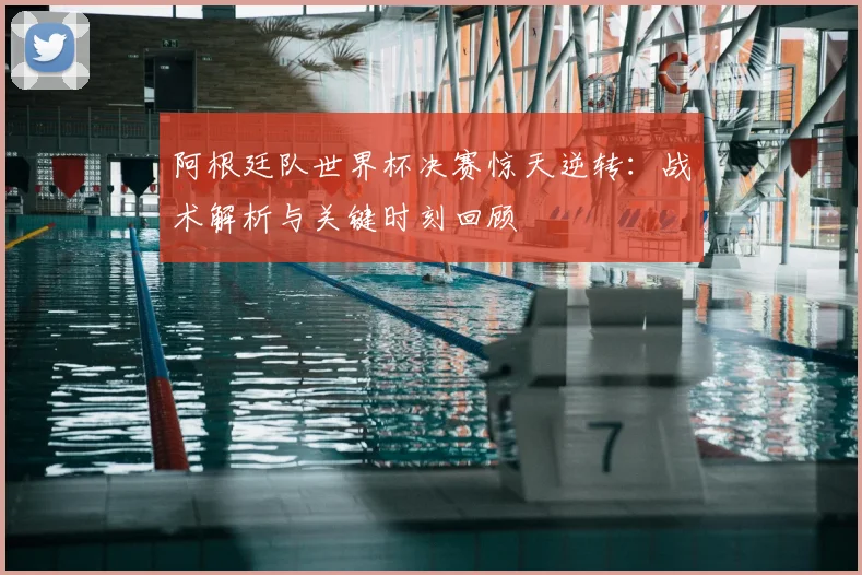 阿根廷队世界杯决赛惊天逆转:战术解析与关键时刻回顾