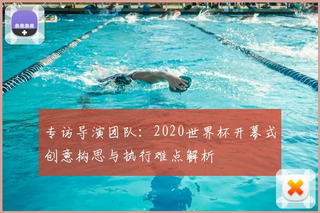 专访导演团队：2020世界杯开幕式创意构思与执行难点解析
