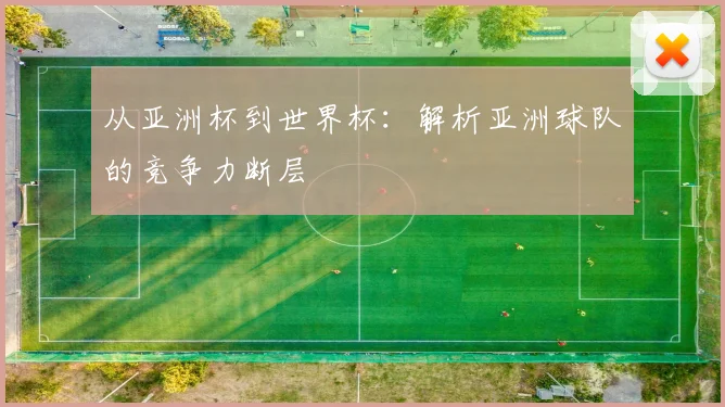 从亚洲杯到世界杯:解析亚洲球队的竞争力断层