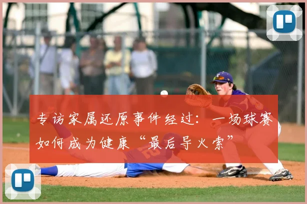 专访家属还原事件经过:一场球赛如何成为健康“最后导火索”