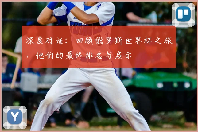 深度对话:回顾俄罗斯世界杯之旅,他们的最终排名与启示