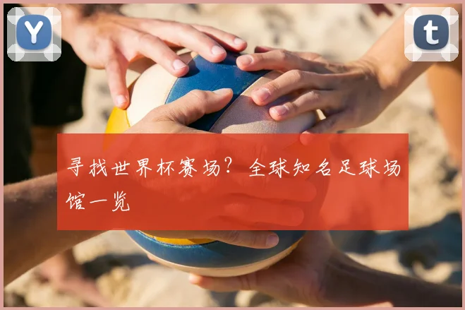 寻找世界杯赛场?全球知名足球场馆一览