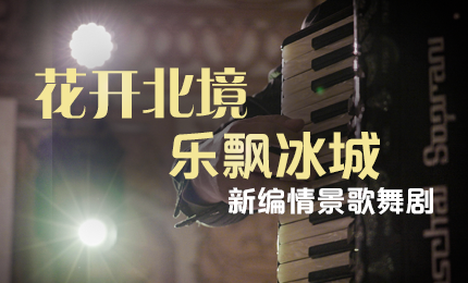 花开北境，乐飘冰城 |“五·一”小长假 Stake与您共赏情景歌舞剧